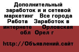 Дополнительный заработок и и сетевой маркетинг - Все города Работа » Заработок в интернете   . Орловская обл.,Орел г.